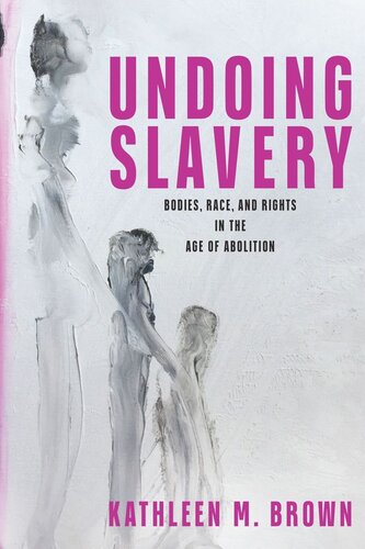 Undoing Slavery: Bodies, Race, and Rights in the Age of Abolition