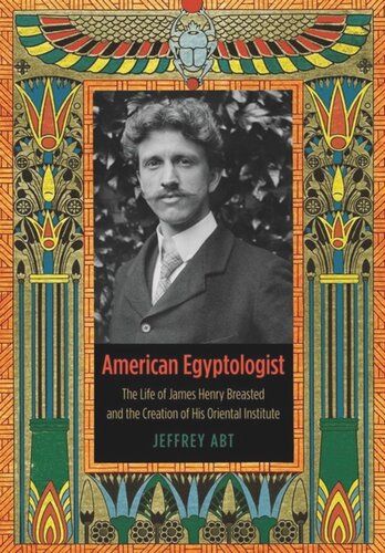 American Egyptologist: The Life of James Henry Breasted and the Creation of His Oriental Institute