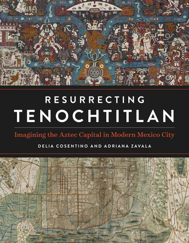 Resurrecting Tenochtitlan: Imagining the Aztec Capital in Modern Mexico City