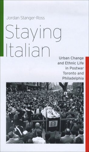 Staying Italian: Urban Change and Ethnic Life in Postwar Toronto and Philadelphia