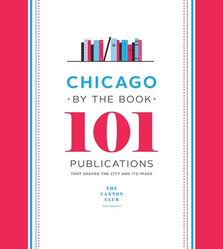 Chicago by the Book: 101 Publications That Shaped the City and Its Image