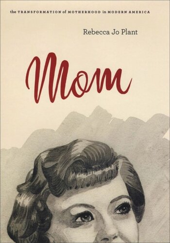 Mom: The Transformation of Motherhood in Modern America