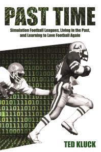 Past Time : Simulation Football Leagues, Living in the Past, and Learning to Love Football Again