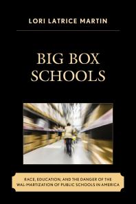 Big Box Schools : Race, Education, and the Danger of the Wal-Martization of Public Schools in America