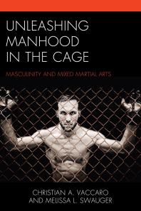 Unleashing Manhood in the Cage : Masculinity and Mixed Martial Arts