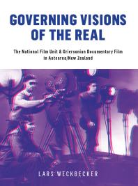 Governing Visions of the Real : The National Film Unit and Griersonian Documentary Film in Aotearoa/New Zealand