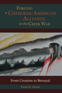 Forging a Cherokee-American Alliance in the Creek War : From Creation to Betrayal