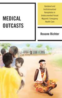 Medical Outcasts : Gendered and Institutionalized Xenophobia in Undocumented Forced Migrants' Emergency Health Care