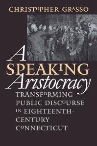 A Speaking Aristocracy : Transforming Public Discourse in Eighteenth-Century Connecticut