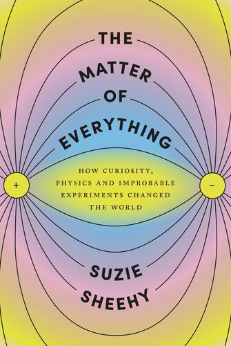 The Matter of Everything: How Curiosity, Physics, and Improbable Experiments Changed the World