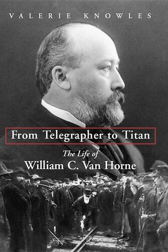 From Telegrapher to Titan: The Life of William C. Van Horne