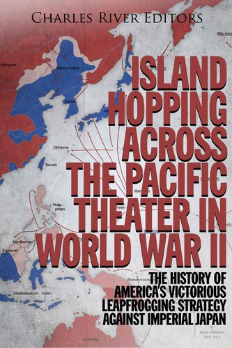 Island Hopping across the Pacific Theater in World War II: The History of America’s Victorious Leapfrogging Strategy against Imperial Japan