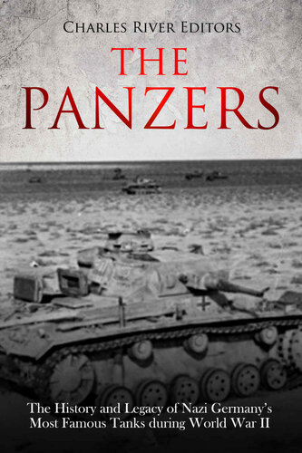The Panzers: The History and Legacy of Nazi Germany’s Most Famous Tanks during World War II