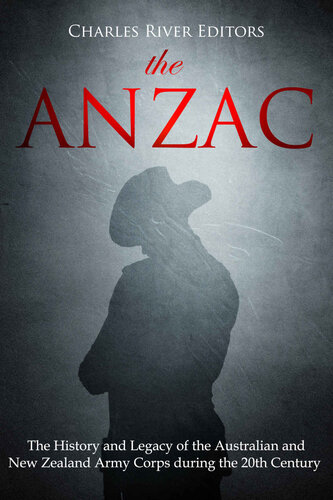 The ANZAC: The History and Legacy of the Australian and New Zealand Army Corps during the 20th Century