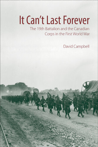 It Can't Last Forever: The 19th Battalion and the Canadian Corps in the First World War (Canadian Unit, Formation, and Command Histories, 3)