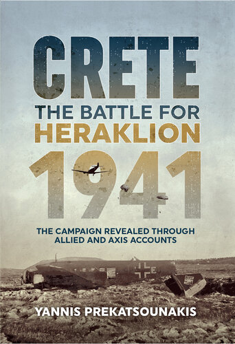 The Battle For Heraklion. Crete 1941: The Campaign Revealed Through Allied And Axis Accounts