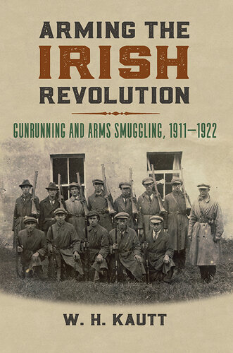 Arming the Irish Revolution: Gunrunning and Arms Smuggling, 1911– 1922 (Modern War Studies)