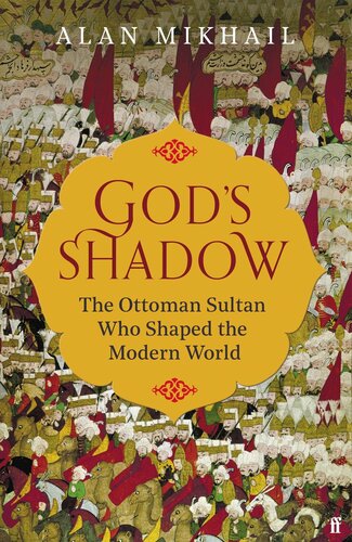 God's Shadow: The Untold Story of Sultan Selim, His Ottoman Empire, and the Making of the Modern World