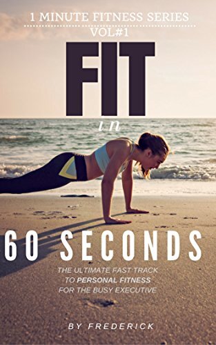 Fit in 60 Seconds: How to become Fit in only One Minute per Day (“1 Minute Fitness Series.”)
