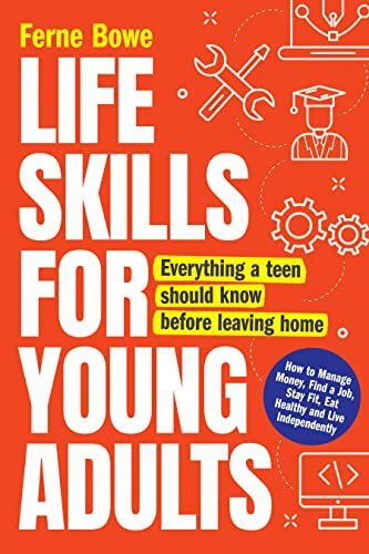 Life Skills for Young Adults: How to Manage Money, Find a Job, Stay Fit, Eat Healthy and Live Independently. Everything a Teen Should Know Before Leaving Home (Essential Life Skills for Teens Book 2)