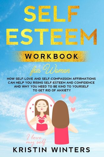 Self-Esteem Workbook for Women: How Self-Love and Self-Compassion Affirmations Can Help You Rising Self-Esteem and Confidence and Why You Need to Be Kind to Yourself to Get Rid of Anxiety.