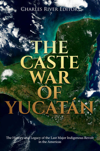 The Caste War of Yucatán: The History and Legacy of the Last Major Indigenous Revolt in the Americas