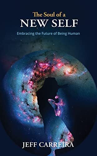 The Soul of a New Self: Embracing the Future of Being Human (The Mystical Philosophy of Jeff Carreira)