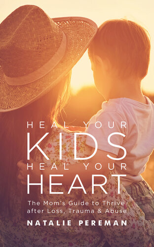 Heal Your Kids, Heal Your Heart: The Mom's Guide to Thrive after Loss, Trauma & Abuse