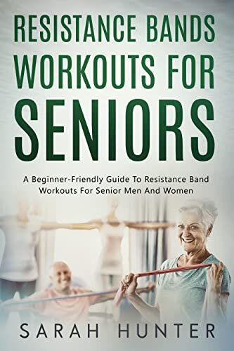 Resistance Bands Workouts For Seniors: A Beginner-Friendly Guide To Resistance Band Workouts For Senior Men And Women