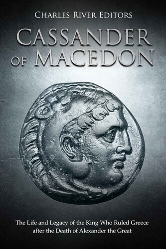 Cassander of Macedon: The Life and Legacy of the King Who Ruled Greece after the Death of Alexander the Great