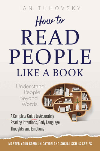 How to Read People Like a Book: Understand People Beyond Words: A Complete Guide to Accurately Reading Intentions, Body Language, Thoughts and Emotions (Master Your Communication and Social Skills)
