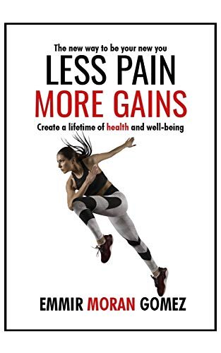 Less Pain more Gains: How to create a lifetime of health and well-being