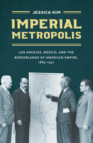 Imperial Metropolis: Los Angeles, Mexico, and the Borderlands of American Empire, 1865–1941
