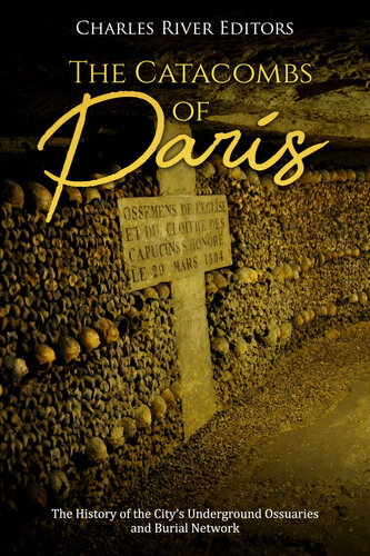 The Catacombs of Paris: The History of the City’s Underground Ossuaries and Burial Network