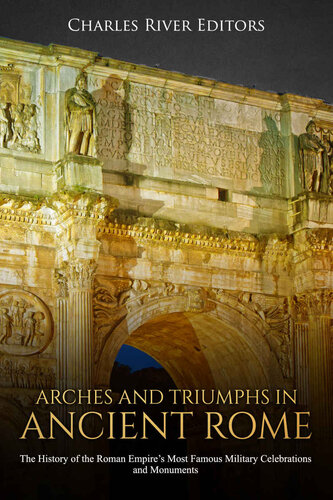 Arches and Triumphs in Ancient Rome: The History of the Roman Empire’s Most Famous Military Celebrations and Monuments
