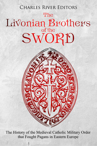 The Livonian Brothers of the Sword: The History of the Medieval Catholic Military Order that Fought Pagans in Eastern Europe