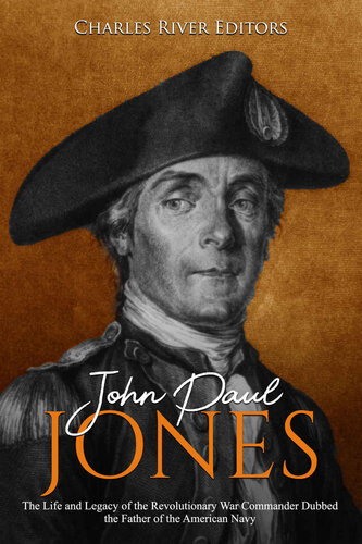 John Paul Jones: The Life and Legacy of the Revolutionary War Commander Dubbed the Father of the American Navy