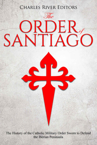 The Order of Santiago : The History of the Catholic Military Order Sworn to Defend the Iberian Peninsula