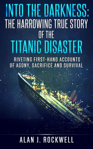 Into the Darkness: The Harrowing True Story of the Titanic Disaster: Riveting First-Hand Accounts of Agony, Sacrifice and Survival