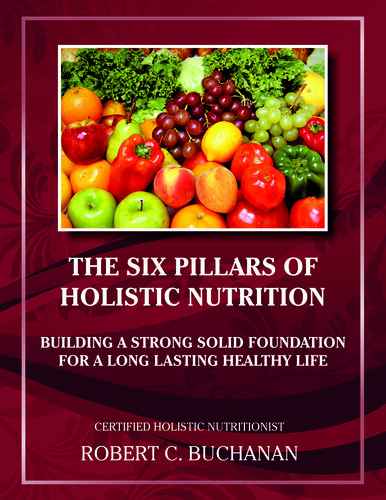 The Six Pillars of Holistic Nutrition: Building a Strong Solid Foundation for a Long Lasting Healthy Life