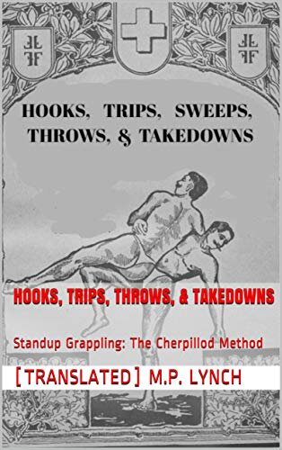 HOOKS, TRIPS, THROWS, & TAKEDOWNS: Standup Grappling: The Cherpillod Method