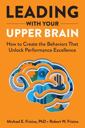 Leading with Your Upper Brain: How to Create the Behaviors That Unlock Performance Excellence (Hap/Ache Management Series)