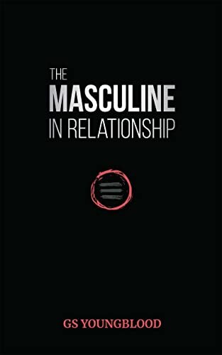 The Masculine in Relationship: A Blueprint for Inspiring the Trust, Lust, and Devotion of a Strong Woman
