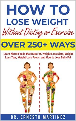 How to Lose Weight Without Dieting or Exercise. Over 250 Ways : Learn About Foods that Burn Fat, Weight Loss Diets, Weight Loss Tips, Weight Loss Foods, ... Lose Belly Fat (Health and Wellness Book 1)