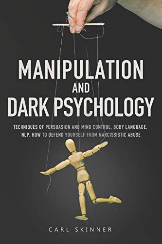 Manipulation and Dark Psychology: Techniques of Persuasion and Mind Control, Body Language, NLP. How to Defend Yourself from Narcissistic Abuse