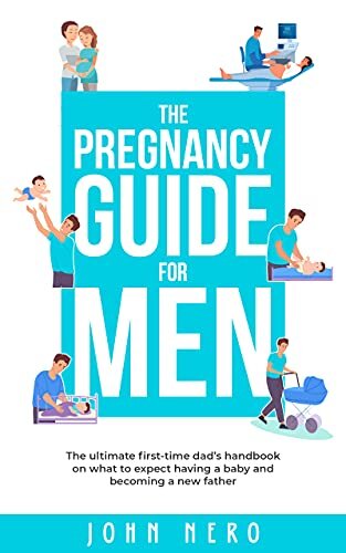 The Pregnancy Guide For Men: The ultimate first-time dad’s handbook on what to expect having a baby and becoming a new father (The New Dad and Baby Book Series 1)