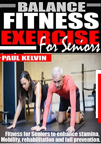 BALANCE FITNESS EXERCISE FOR SENIORS: Fitness For Seniors to Enhance Stamina, Mobility, Rehabilitation and Fall Prevention.
