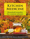 Kitchen Medicine: Household Remedies for Common Ailments and Domestic Emergencies