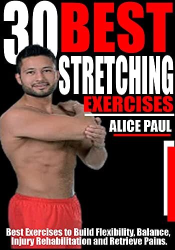 30 BEST STRETCHING EXERCISES: Best Exercises to Build Flexibility, Balance, Injury Rehabilitation and Relieve Pains.