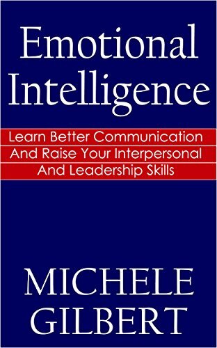 Emotional Intelligence: Learn Better Communication And Raise Your Interpersonal And Leadership Skills (Communication, Problem Solving, Positive Psychology,Emotions)